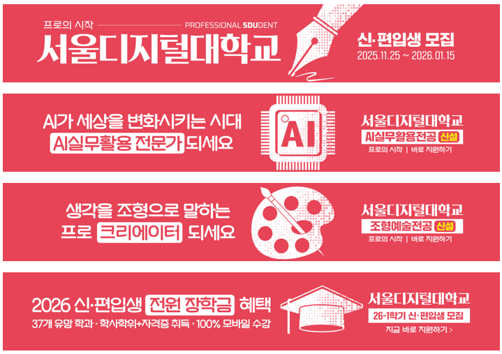 프로의 시작 professional SDUdent 서울디지털대학교. 신·편입생 모집 2025.11.25~2026.01.15. AI실무활용전공·조형예술전공 신설과 26-1학기 전원 장학금 혜택 배너 모음. 지금 바로 지원하기